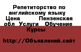 Репетиторство по английскому языку › Цена ­ 400 - Пензенская обл. Услуги » Обучение. Курсы   